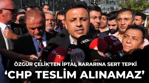 Son Dakika… Özgür Çelik’ten iptal kararına tepki: ‘CHP teslim alınamaz’